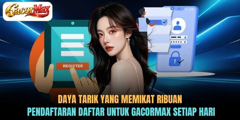 Daya tarik yang memikat ribuan pendaftaran Daftar untuk GACORMAX setiap hari