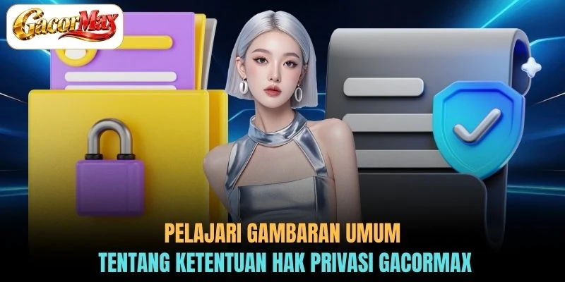 Pelajari gambaran umum tentang ketentuan hak privasi GACORMAX