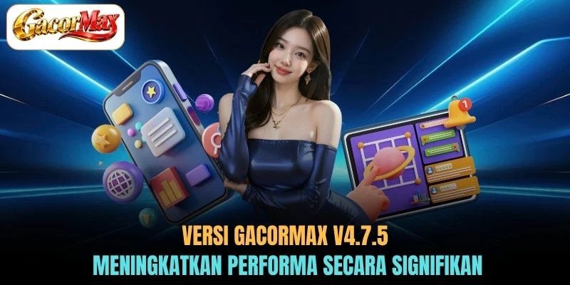 Versi GACORMAX v4.7.5 meningkatkan performa secara signifikan